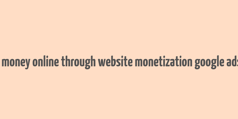 make money online through website monetization google adsense