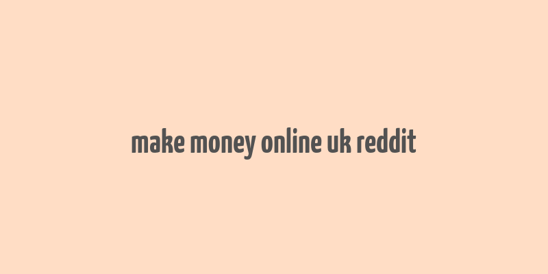 make money online uk reddit