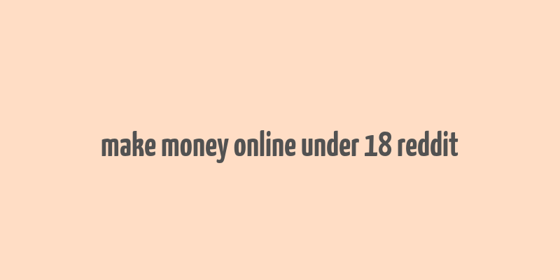 make money online under 18 reddit