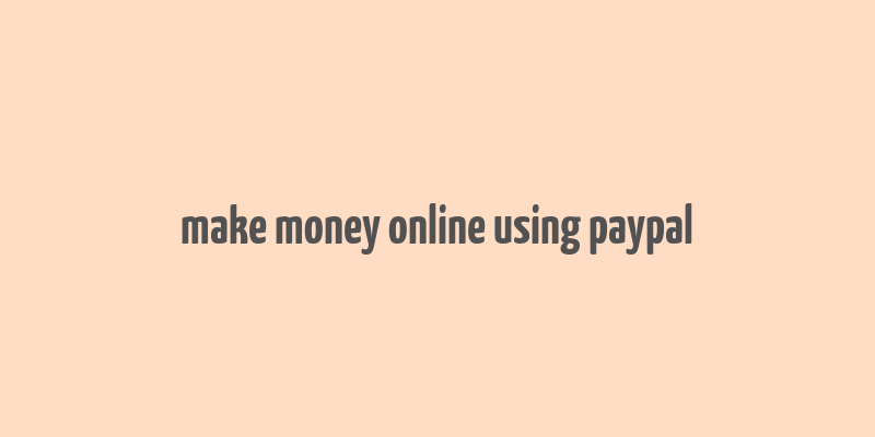 make money online using paypal