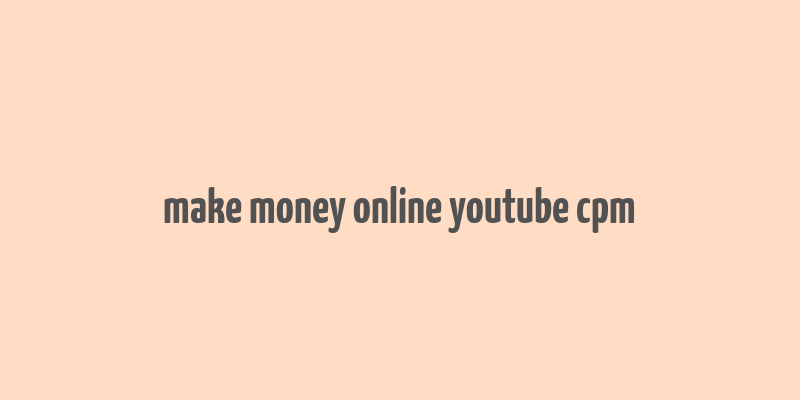 make money online youtube cpm