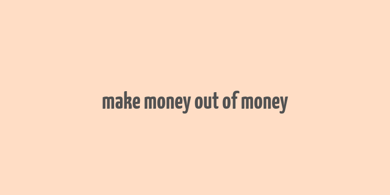 make money out of money