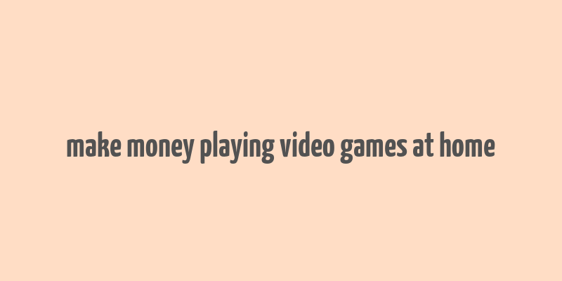 make money playing video games at home