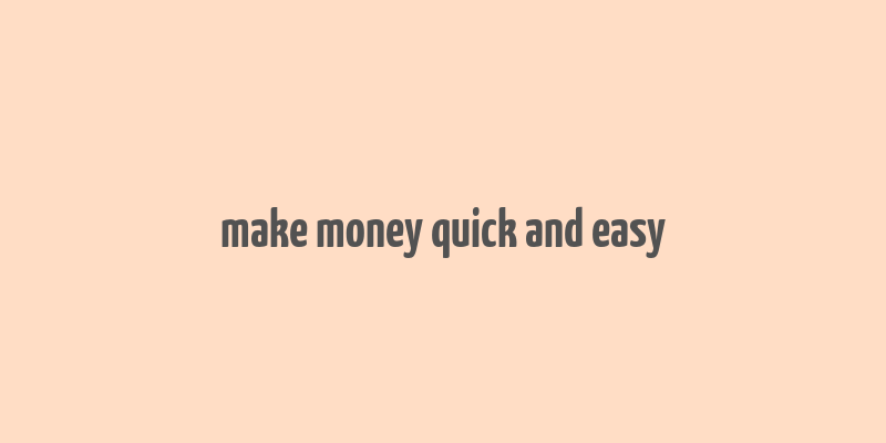 make money quick and easy