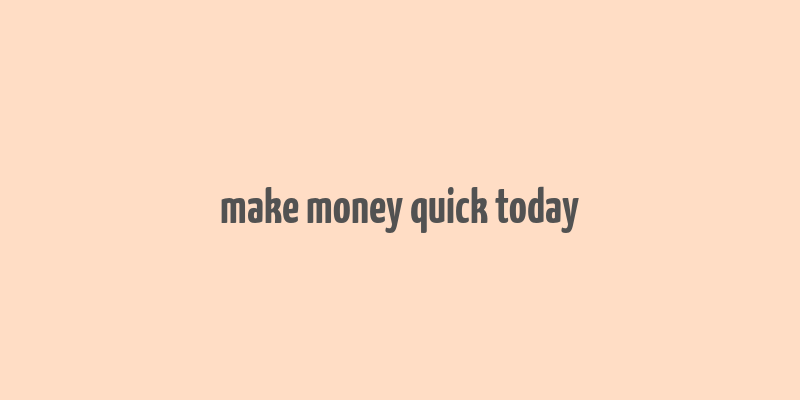 make money quick today