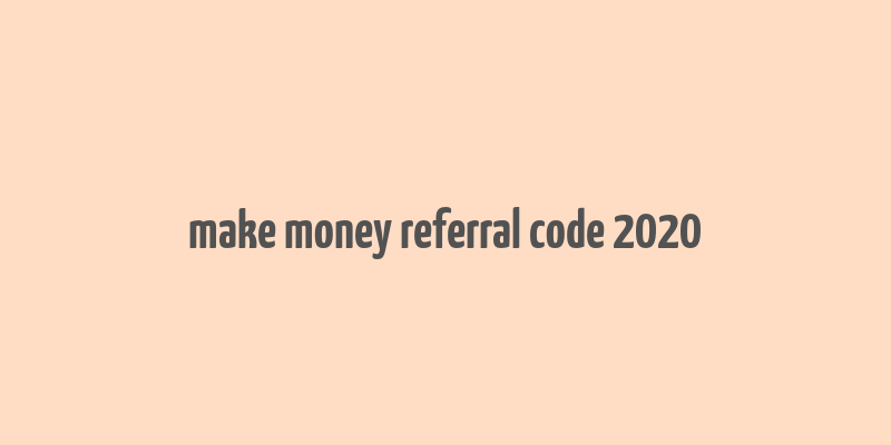 make money referral code 2020