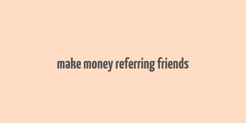 make money referring friends