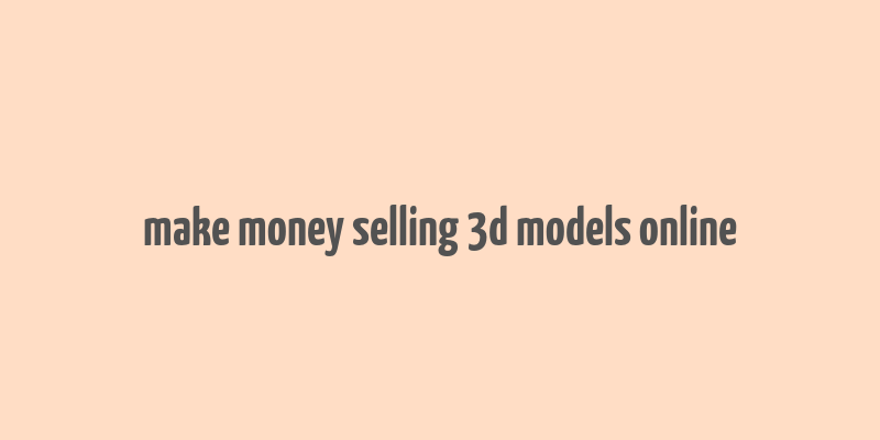 make money selling 3d models online