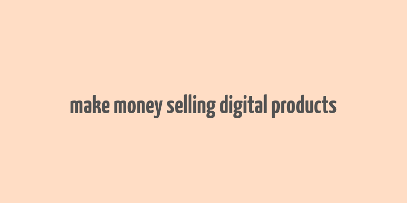 make money selling digital products