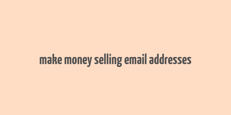 make money selling email addresses