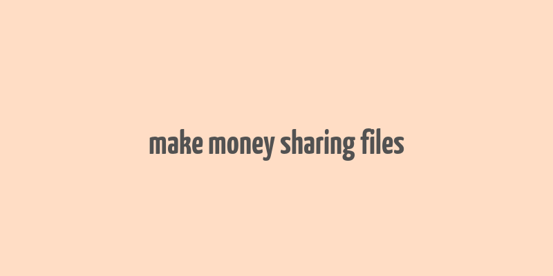 make money sharing files