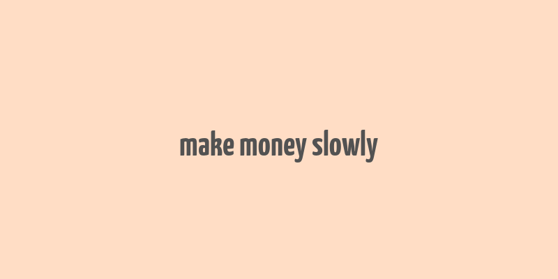 make money slowly