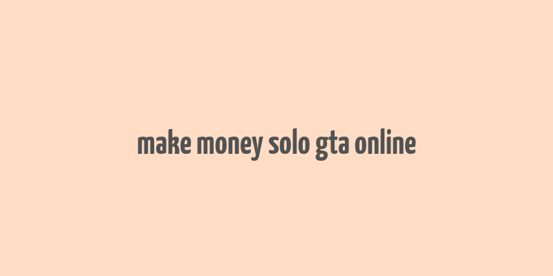 make money solo gta online