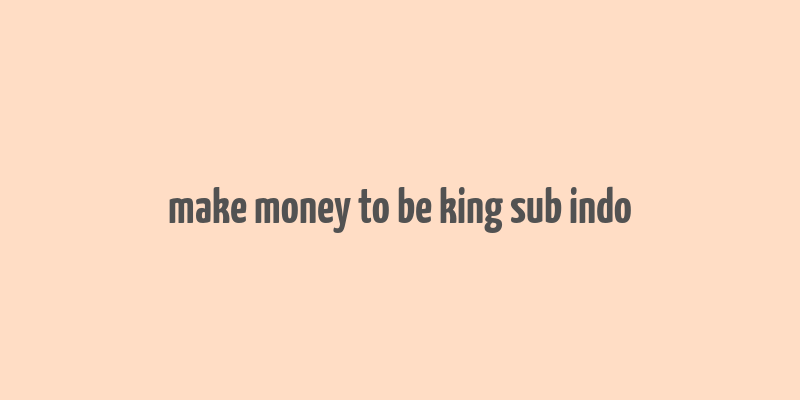 make money to be king sub indo