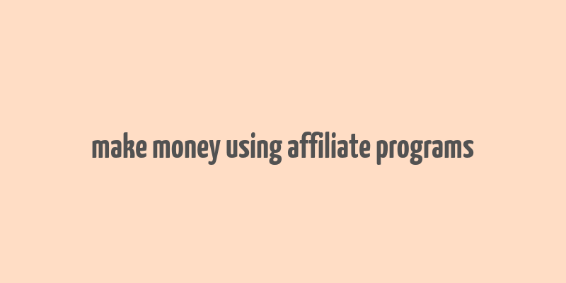 make money using affiliate programs