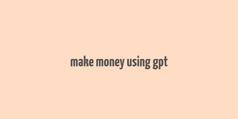 make money using gpt