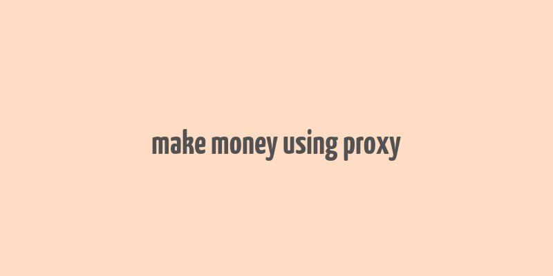 make money using proxy