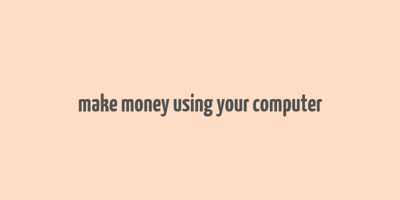 make money using your computer