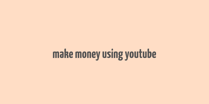 make money using youtube