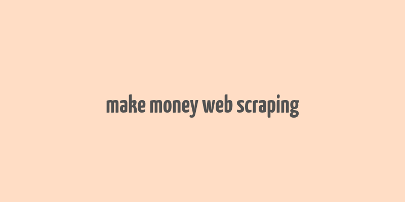 make money web scraping