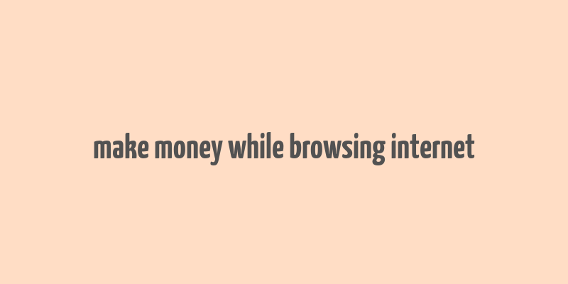 make money while browsing internet