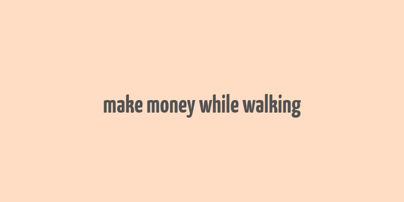 make money while walking