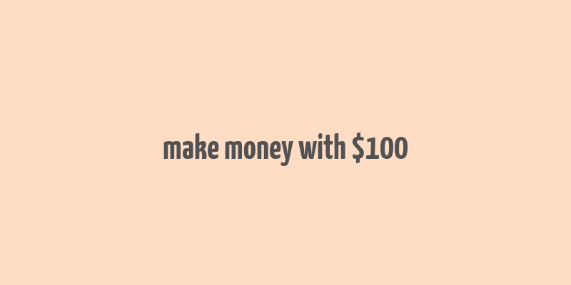 make money with $100