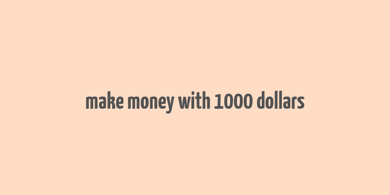 make money with 1000 dollars