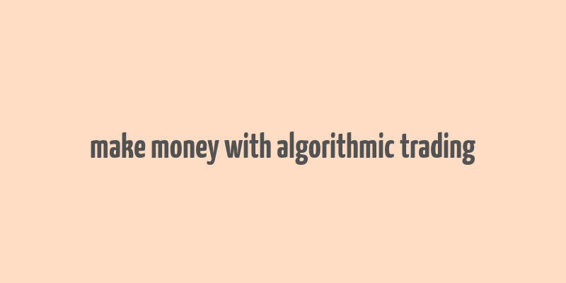 make money with algorithmic trading