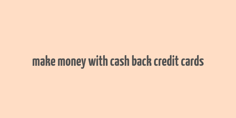 make money with cash back credit cards