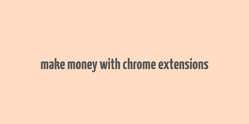 make money with chrome extensions