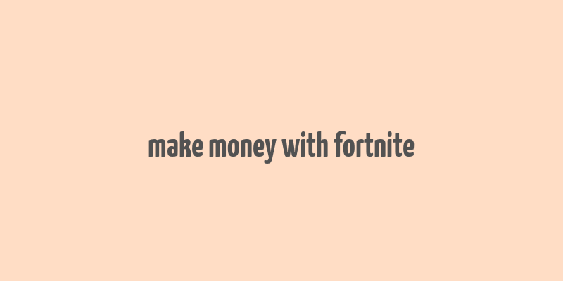 make money with fortnite