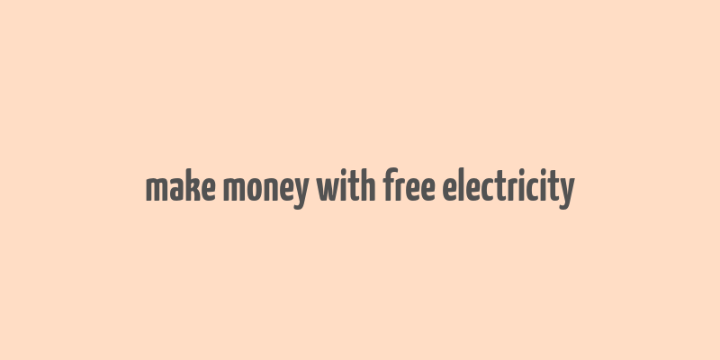 make money with free electricity