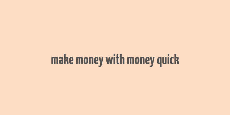 make money with money quick