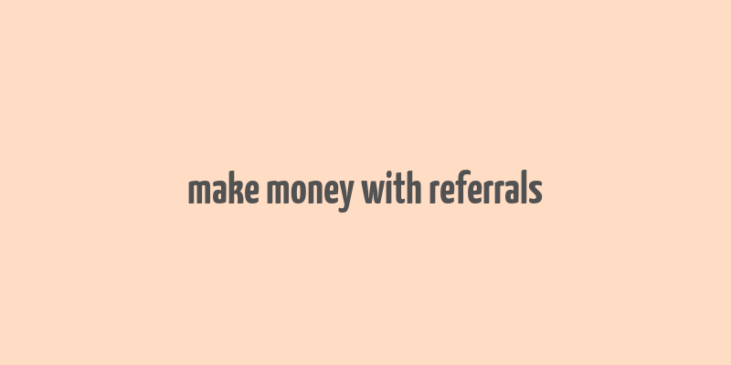 make money with referrals