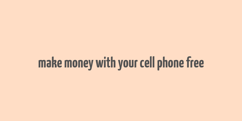 make money with your cell phone free