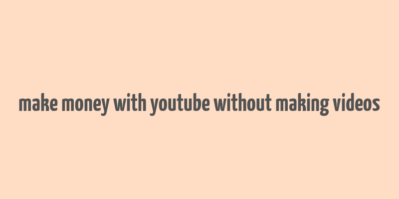 make money with youtube without making videos