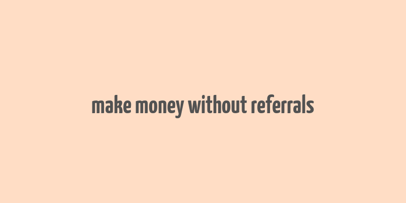 make money without referrals