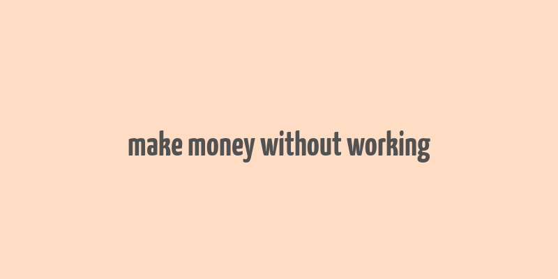 make money without working