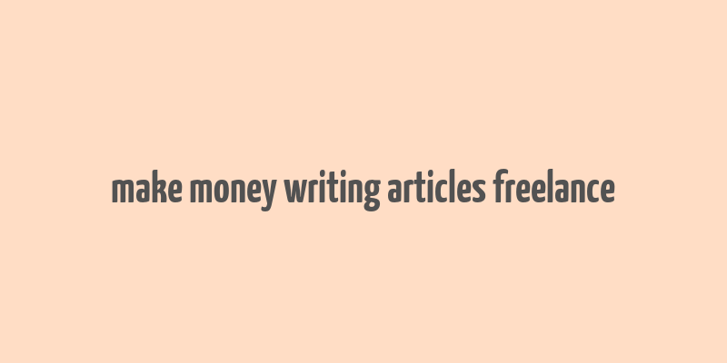 make money writing articles freelance