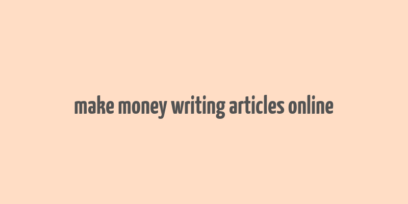 make money writing articles online