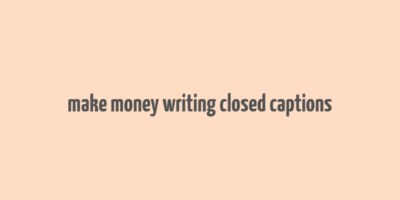 make money writing closed captions