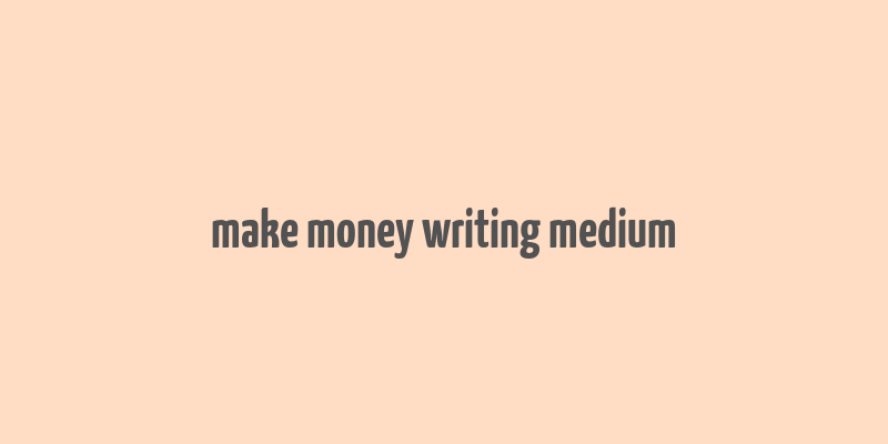 make money writing medium