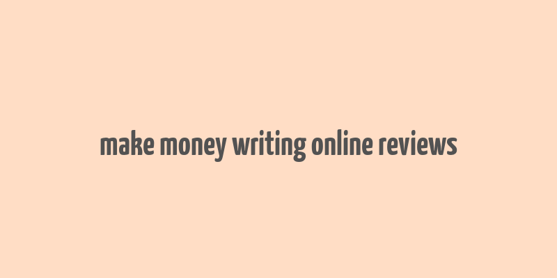 make money writing online reviews