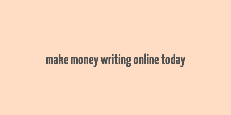 make money writing online today