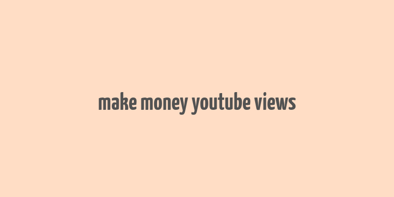 make money youtube views