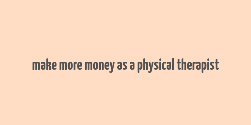 make more money as a physical therapist