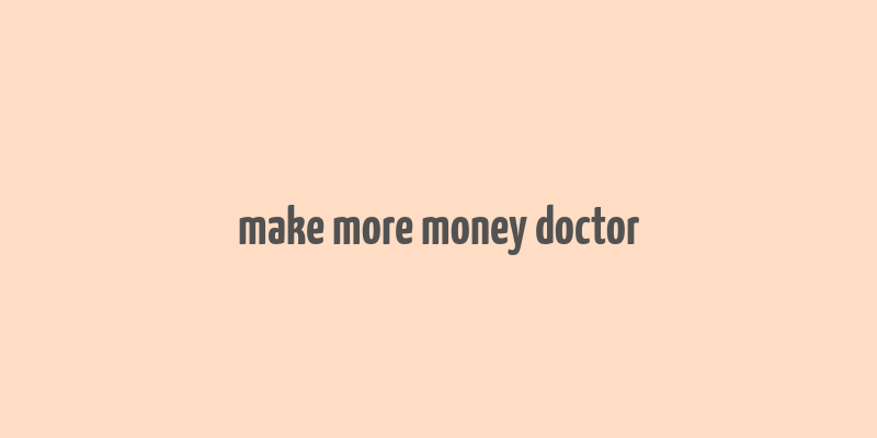 make more money doctor