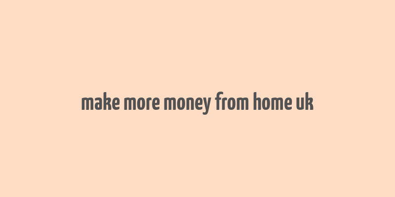 make more money from home uk