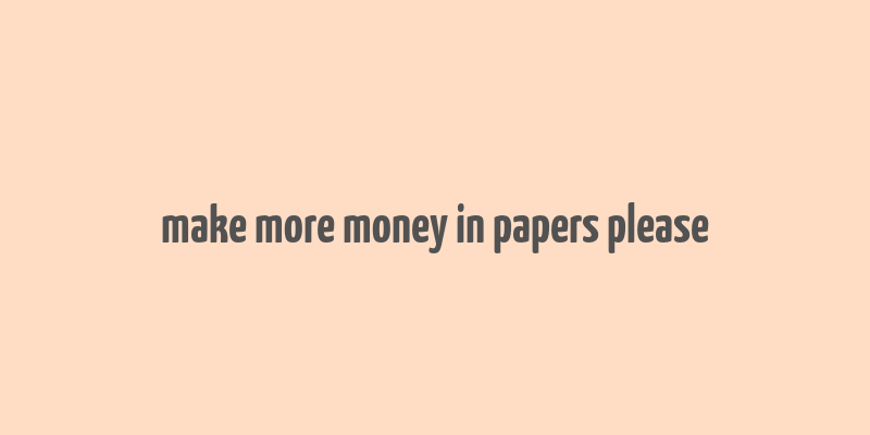 make more money in papers please